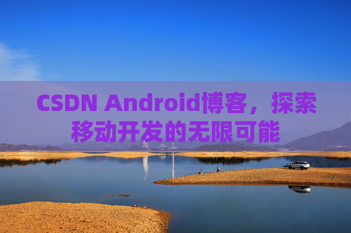 CSDN Android博客，探索移动开发的无限可能
